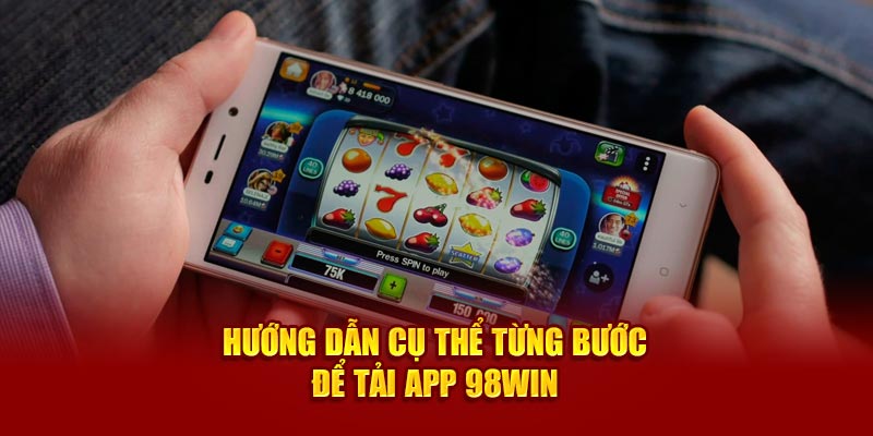 Hướng dẫn tải app 98Win nhanh chóng